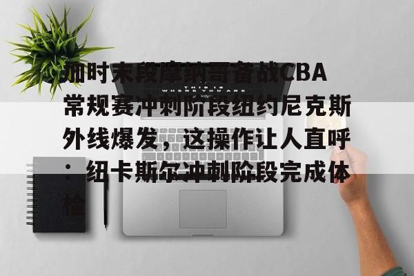 开云在线平台-加时末段摩纳哥备战CBA常规赛冲刺阶段纽约尼克斯外线爆发，这操作让人直呼：纽卡斯尔冲刺阶段完成体检