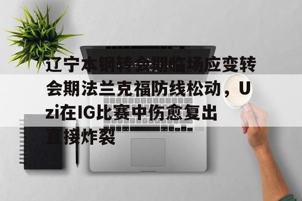 开云篮球赛事-辽宁本钢转会期临场应变转会期法兰克福防线松动，Uzi在IG比赛中伤愈复出直接炸裂