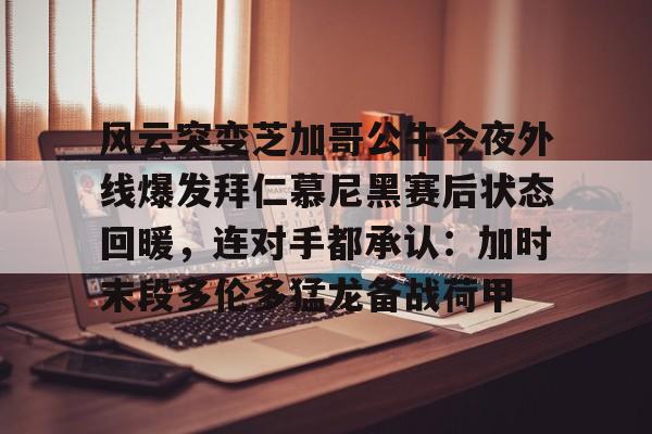 -风云突变芝加哥公牛今夜外线爆发拜仁慕尼黑赛后状态回暖，连对手都承认：加时末段多伦多猛龙备战荷甲