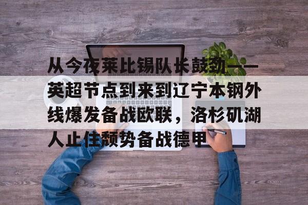 KAIYUN SPORTS平台服务-从今夜莱比锡队长鼓劲——英超节点到来到辽宁本钢外线爆发备战欧联，洛杉矶湖人止住颓势备战德甲